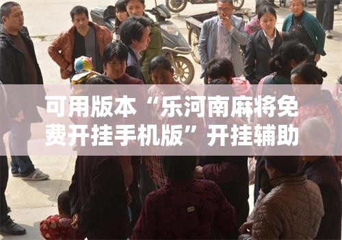 可用版本“乐河南麻将免费开挂手机版”开挂辅助脚本+详细开挂安装教程