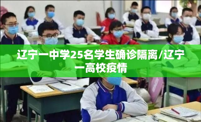 辽宁一中学25名学生确诊隔离/辽宁一高校疫情 辽宁一中学25名学生确诊隔离/辽宁一高校疫情