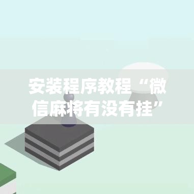 安装程序教程“微信麻将有没有挂”开挂(透视)辅助神器