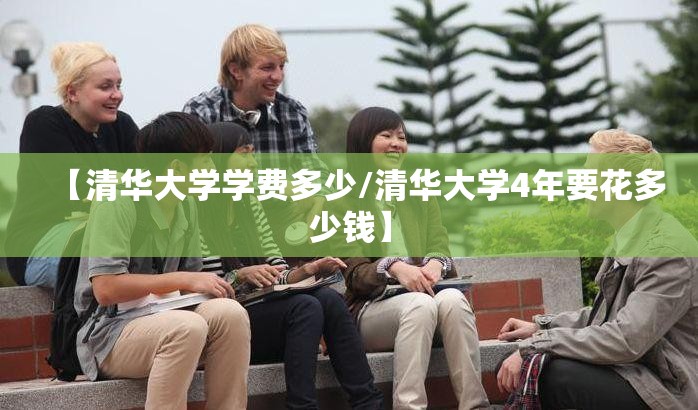 【清华大学学费多少/清华大学4年要花多少钱】