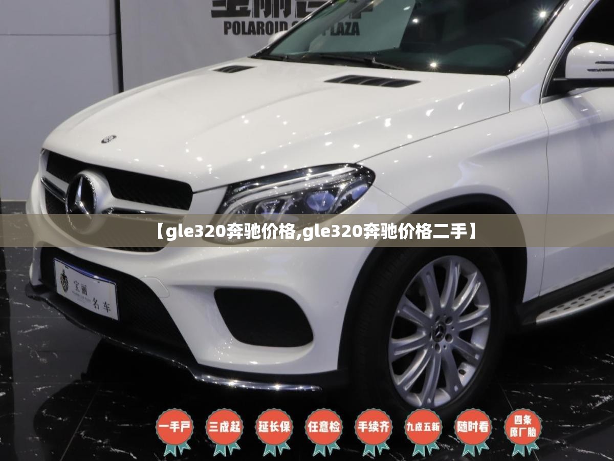 【gle320奔驰价格,gle320奔驰价格二手】 【gle320奔驰价格,gle320奔驰价格二手】