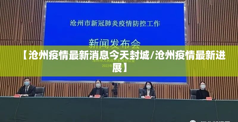 【沧州疫情最新消息今天封城/沧州疫情最新进展】 【沧州疫情最新消息今天封城/沧州疫情最新进展】