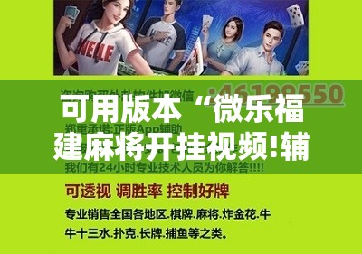 可用版本“微乐福建麻将开挂视频!辅助神器插件下载 可用版本“微乐福建麻将开挂视频!辅助神器插件下载