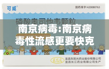 南京病毒:南京病毒性流感更要快克 南京病毒:南京病毒性流感更要快克