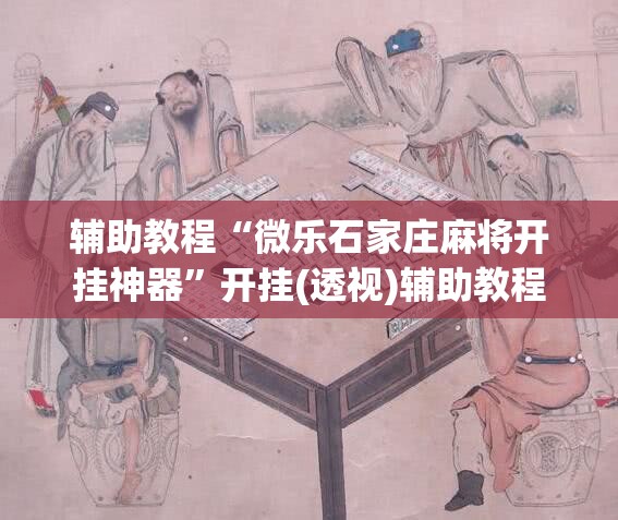 辅助教程“微乐石家庄麻将开挂神器	”开挂(透视)辅助教程