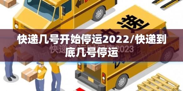 快递几号开始停运2022/快递到底几号停运 快递几号开始停运2022/快递到底几号停运