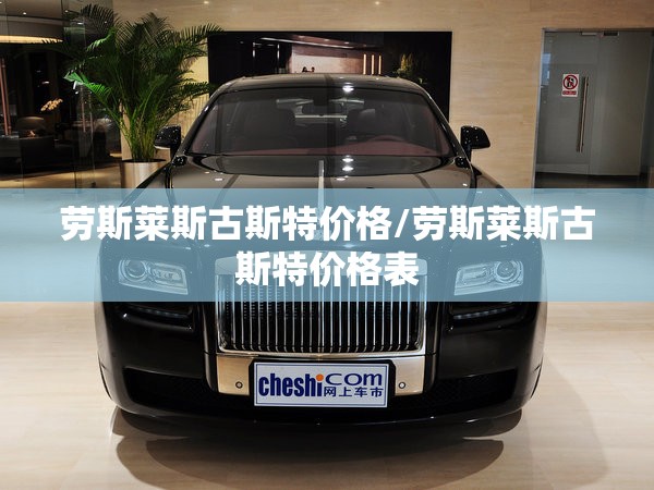 劳斯莱斯古斯特价格/劳斯莱斯古斯特价格表