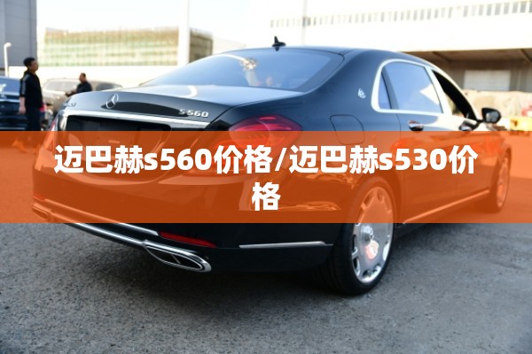 迈巴赫s560价格/迈巴赫s530价格 迈巴赫s560价格/迈巴赫s530价格