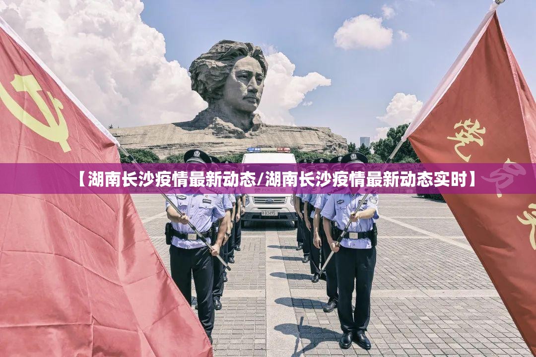 【湖南长沙疫情最新动态/湖南长沙疫情最新动态实时】 【湖南长沙疫情最新动态/湖南长沙疫情最新动态实时】