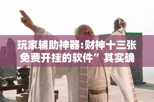玩家辅助神器:财神十三张免费开挂的软件”其实确实有挂