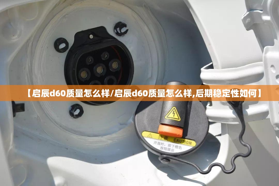 【启辰d60质量怎么样/启辰d60质量怎么样,后期稳定性如何】 【启辰d60质量怎么样/启辰d60质量怎么样,后期稳定性如何】