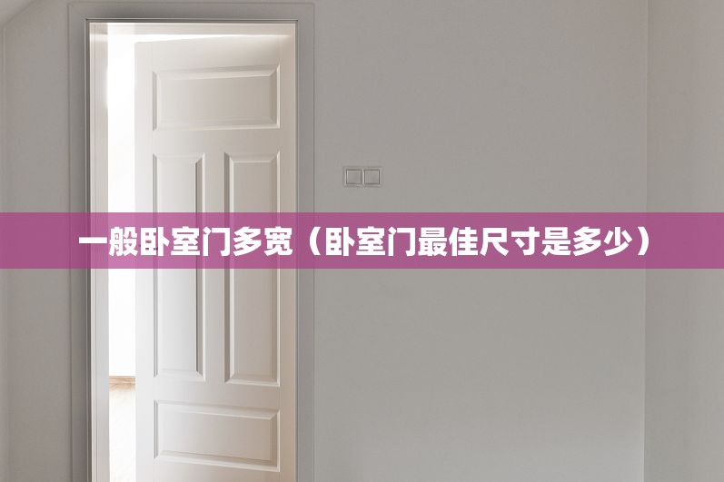 一般卧室门多宽(卧室门最佳尺寸是多少) 一般卧室门多宽(卧室门最佳尺寸是多少)