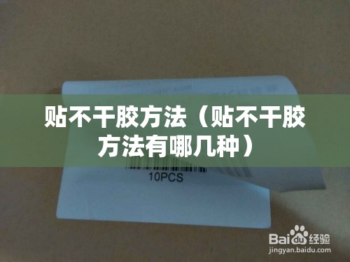 贴不干胶方法(贴不干胶方法有哪几种) 贴不干胶方法(贴不干胶方法有哪几种)