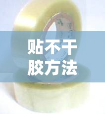 贴不干胶方法(贴不干胶方法有哪几种) 贴不干胶方法(贴不干胶方法有哪几种)