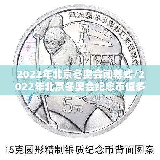 2022年北京冬奥会闭幕式/2022年北京冬奥会纪念币值多少钱 2022年北京冬奥会闭幕式/2022年北京冬奥会纪念币值多少钱