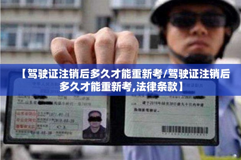 【驾驶证注销后多久才能重新考/驾驶证注销后多久才能重新考,法律条款】
