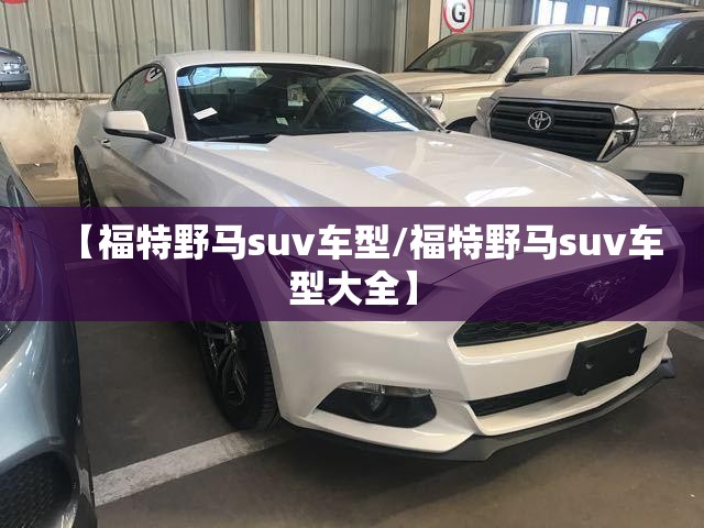 【福特野马suv车型/福特野马suv车型大全】 【福特野马suv车型/福特野马suv车型大全】