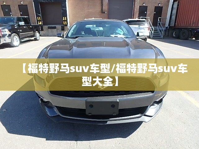 【福特野马suv车型/福特野马suv车型大全】 【福特野马suv车型/福特野马suv车型大全】