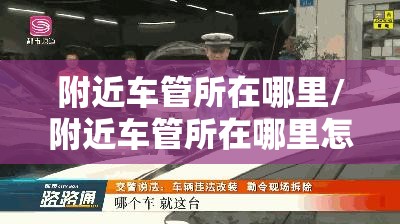 附近车管所在哪里/附近车管所在哪里怎么走