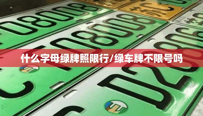 什么字母绿牌照限行/绿车牌不限号吗
