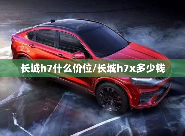 长城h7什么价位/长城h7x多少钱