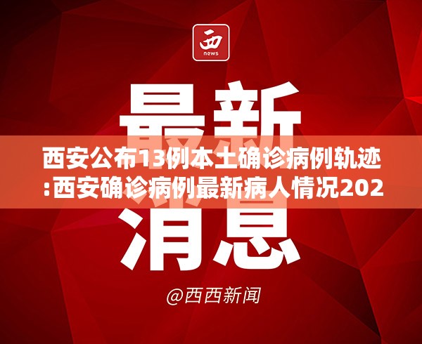 西安公布13例本土确诊病例轨迹:西安确诊病例最新病人情况2021