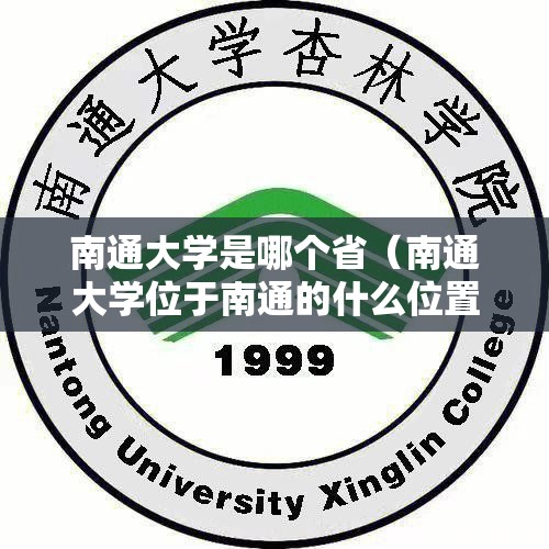 南通大学是哪个省(南通大学位于南通的什么位置) 南通大学是哪个省(南通大学位于南通的什么位置)