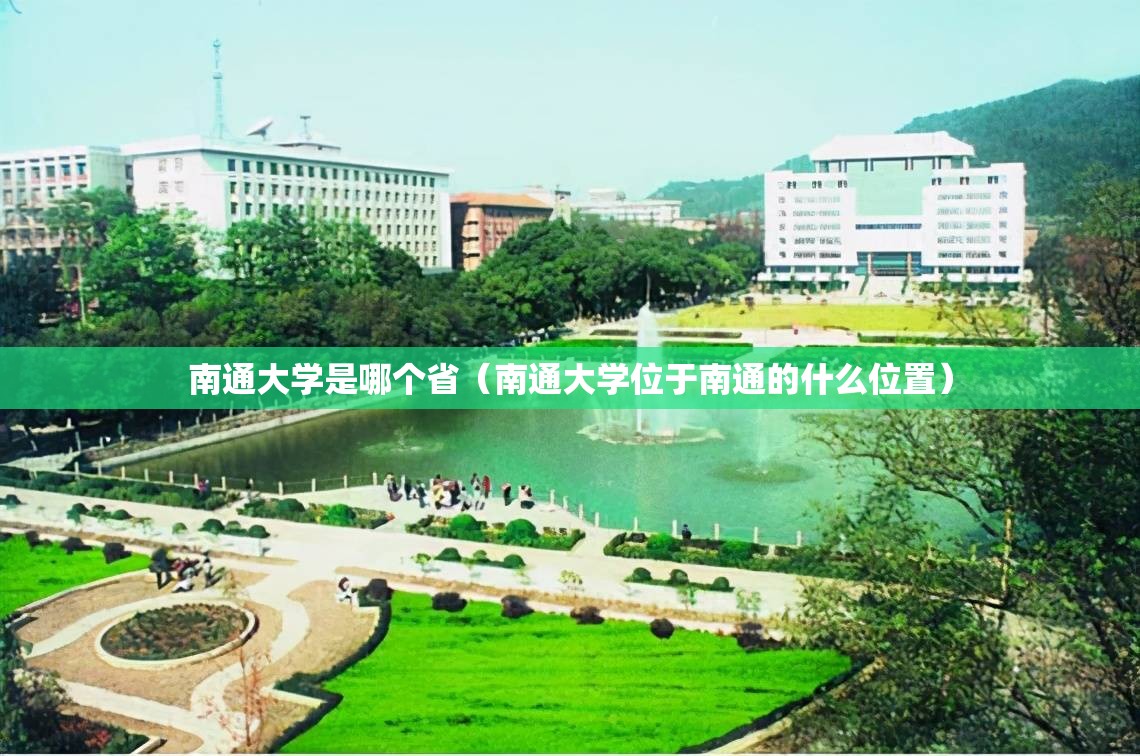 南通大学是哪个省(南通大学位于南通的什么位置) 南通大学是哪个省(南通大学位于南通的什么位置)