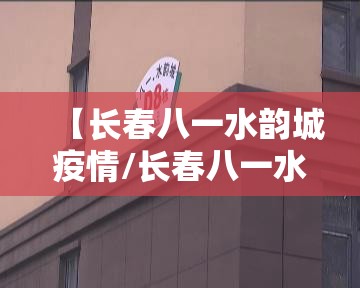 【长春八一水韵城疫情/长春八一水韵城有疫情】