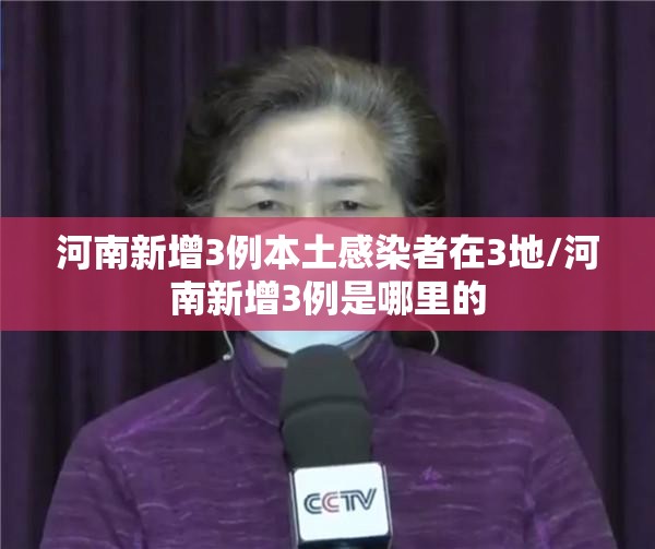河南新增3例本土感染者在3地/河南新增3例是哪里的 河南新增3例本土感染者在3地/河南新增3例是哪里的