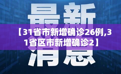 【31省市新增确诊26例,31省区市新增确诊2】