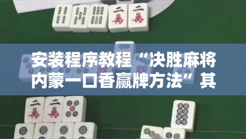 安装程序教程“决胜麻将内蒙一口香赢牌方法	”其实确实有挂