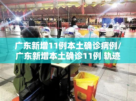 广东新增11例本土确诊病例/广东新增本土确诊11例 轨迹 广东新增11例本土确诊病例/广东新增本土确诊11例 轨迹