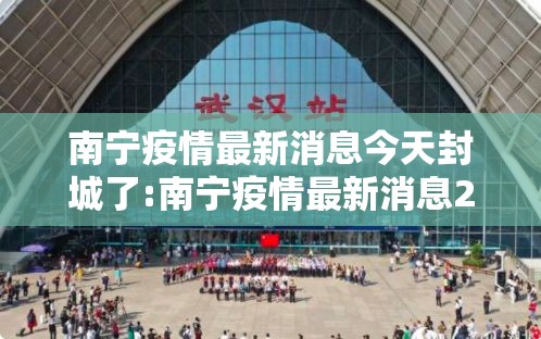 南宁疫情最新消息今天封城了:南宁疫情最新消息2020年2月10日 南宁疫情最新消息今天封城了:南宁疫情最新消息2020年2月10日