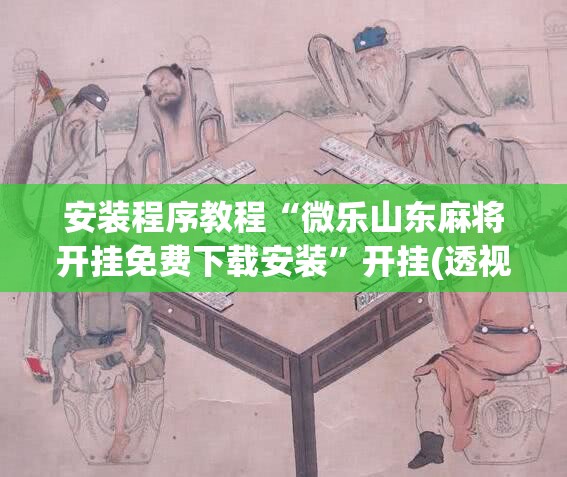 安装程序教程“微乐山东麻将开挂免费下载安装”开挂(透视)辅助神器