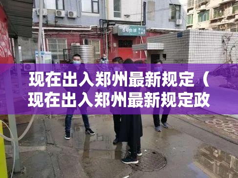 现在出入郑州最新规定(现在出入郑州最新规定政策) 现在出入郑州最新规定(现在出入郑州最新规定政策)
