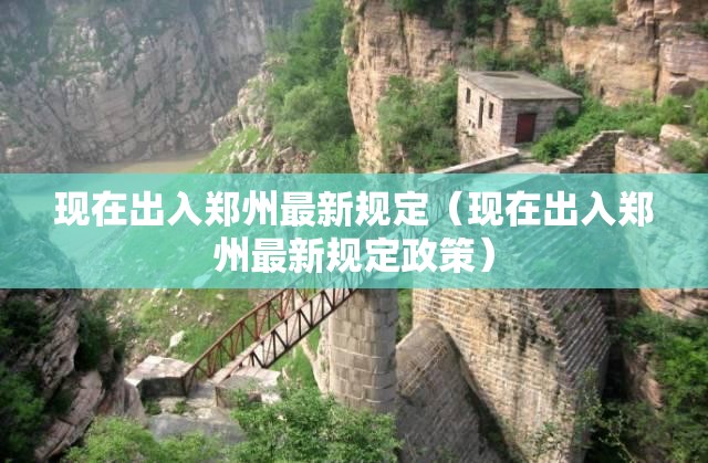 现在出入郑州最新规定(现在出入郑州最新规定政策) 现在出入郑州最新规定(现在出入郑州最新规定政策)