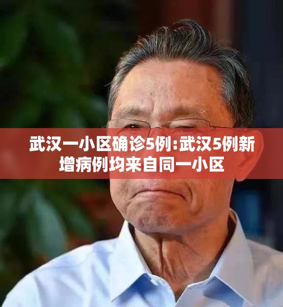 武汉一小区确诊5例:武汉5例新增病例均来自同一小区 武汉一小区确诊5例:武汉5例新增病例均来自同一小区