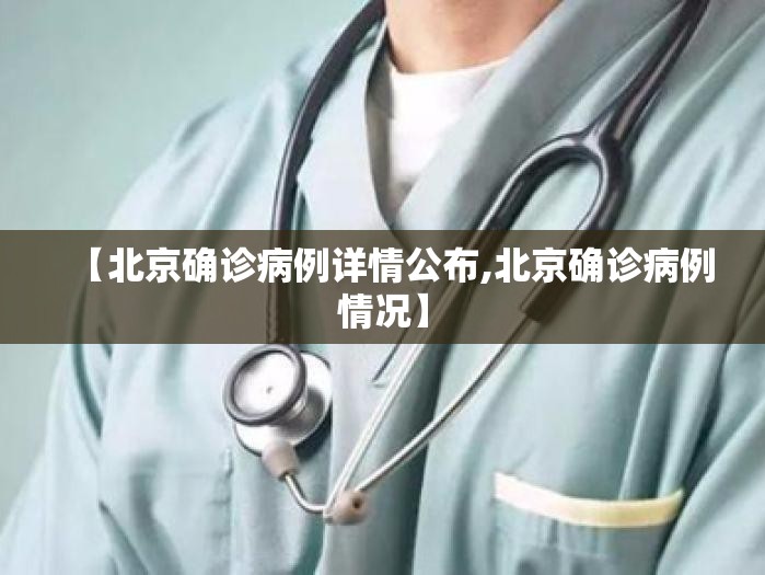 【北京确诊病例详情公布,北京确诊病例情况】 【北京确诊病例详情公布,北京确诊病例情况】