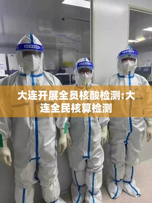 大连开展全员核酸检测:大连全民核算检测