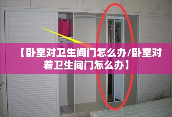 【卧室对卫生间门怎么办/卧室对着卫生间门怎么办】 【卧室对卫生间门怎么办/卧室对着卫生间门怎么办】