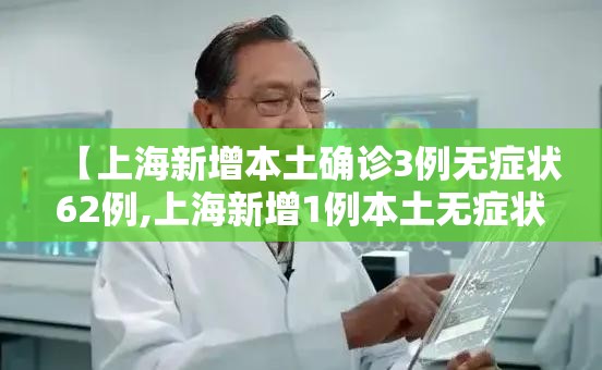 【上海新增本土确诊3例无症状62例,上海新增1例本土无症状感染者】 【上海新增本土确诊3例无症状62例,上海新增1例本土无症状感染者】