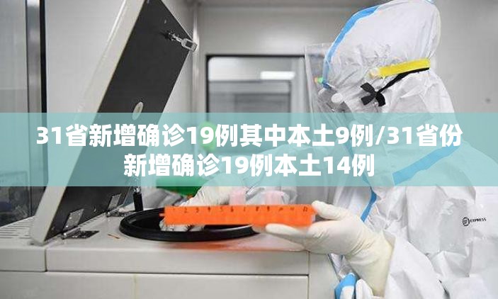 31省新增确诊19例其中本土9例/31省份新增确诊19例本土14例 31省新增确诊19例其中本土9例/31省份新增确诊19例本土14例