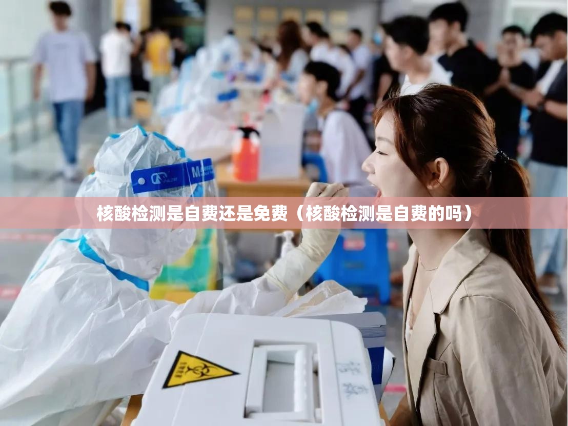 核酸检测是自费还是免费(核酸检测是自费的吗) 核酸检测是自费还是免费(核酸检测是自费的吗)