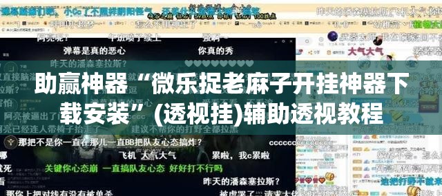 助赢神器“微乐捉老麻子开挂神器下载安装”(透视挂)辅助透视教程