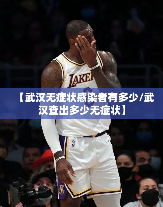 【武汉无症状感染者有多少/武汉查出多少无症状】