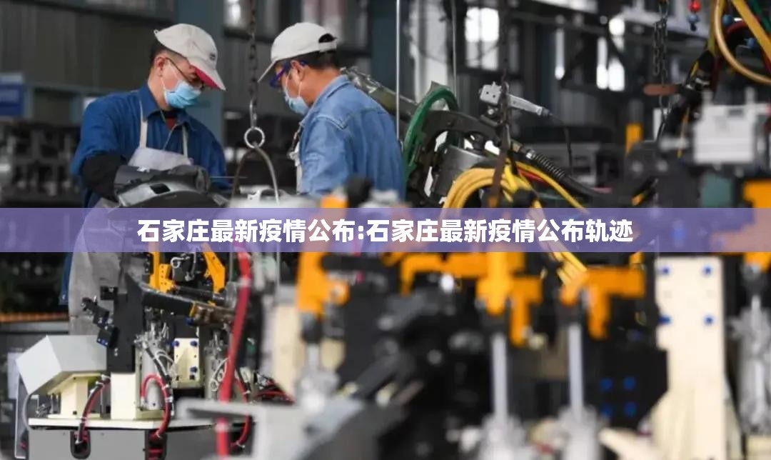 石家庄最新疫情公布:石家庄最新疫情公布轨迹 石家庄最新疫情公布:石家庄最新疫情公布轨迹
