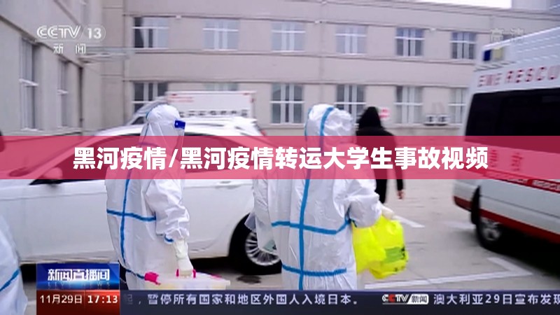 黑河疫情/黑河疫情转运大学生事故视频 黑河疫情/黑河疫情转运大学生事故视频