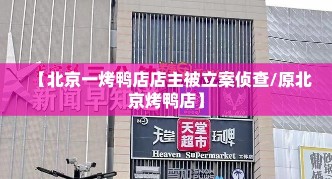 【北京一烤鸭店店主被立案侦查/原北京烤鸭店】 【北京一烤鸭店店主被立案侦查/原北京烤鸭店】