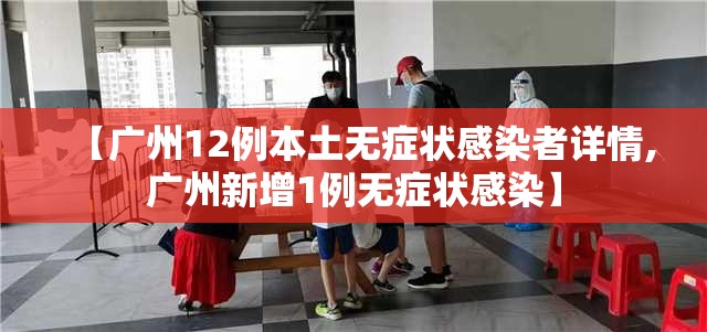【广州12例本土无症状感染者详情,广州新增1例无症状感染】